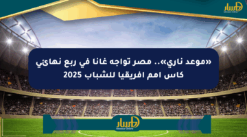 «موعد ناري».. مصر تواجه غانا في ربع نهائي كأس أمم إفريقيا للشباب 2025